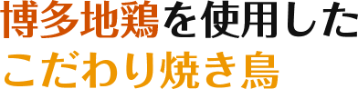 博多地鶏を使用したこだわり焼き鳥