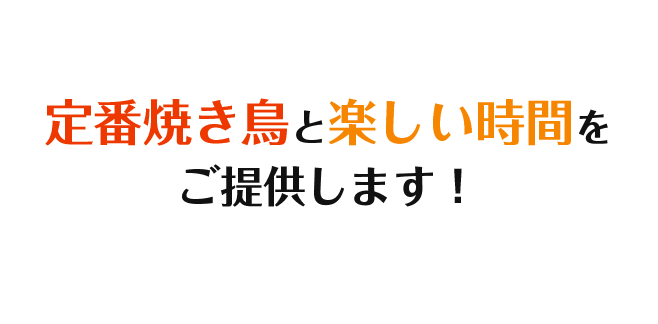 定番焼き鳥と楽しい時間をご提供します！